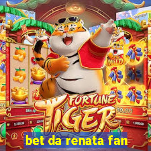 bet da renata fan